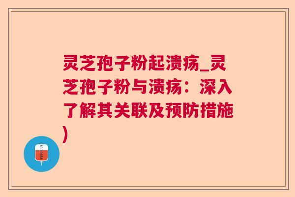 灵芝孢子粉起溃疡_灵芝孢子粉与溃疡：深入了解其关联及预防措施)  第1张