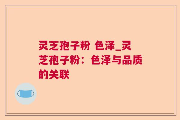 灵芝孢子粉 色泽_灵芝孢子粉：色泽与品质的关联  第1张