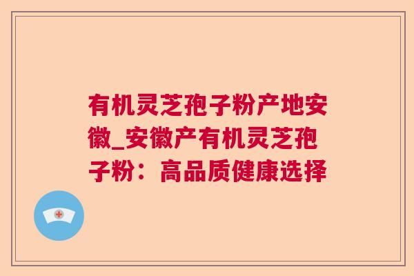 有机灵芝孢子粉产地安徽_安徽产有机灵芝孢子粉：高品质健康选择  第1张