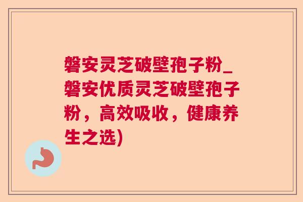 磐安灵芝破壁孢子粉_磐安优质灵芝破壁孢子粉，高效吸收，健康养生之选)  第1张