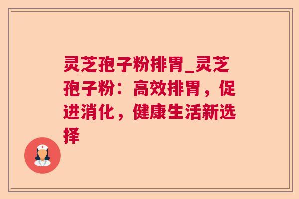 灵芝孢子粉排胃_灵芝孢子粉：高效排胃，促进消化，健康生活新选择  第1张