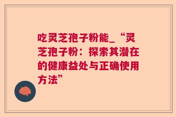 吃灵芝孢子粉能_“灵芝孢子粉：探索其潜在的健康益处与正确使用方法”  第1张
