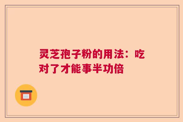 灵芝孢子粉的用法：吃对了才能事半功倍  第1张