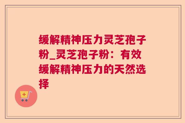 缓解精神压力灵芝孢子粉_灵芝孢子粉：有效缓解精神压力的天然选择  第1张