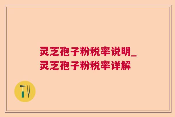 灵芝孢子粉税率说明_灵芝孢子粉税率详解  第1张