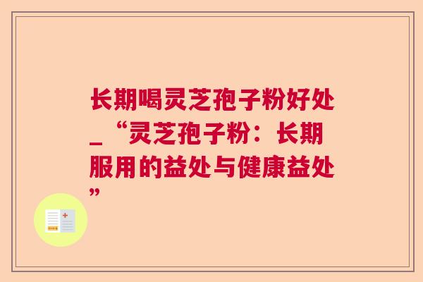 长期喝灵芝孢子粉好处_“灵芝孢子粉:长期服用的益处与健康益处”  第1张 长期喝灵芝孢子粉好处_“灵芝孢子粉:长期服用的益处与健康益处”  第1张