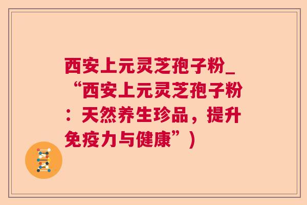 西安上元灵芝孢子粉_“西安上元灵芝孢子粉:天然养生珍品,提升免疫力与健康”)  第1张 西安上元灵芝孢子粉_“西安上元灵芝孢子粉:天然养生珍品,提升免疫力与健康”)  第1张