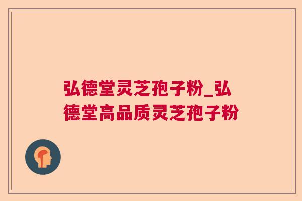 弘德堂灵芝孢子粉_弘德堂高品质灵芝孢子粉 第1张 弘德堂灵芝孢子粉_弘德堂高品质灵芝孢子粉 第1张