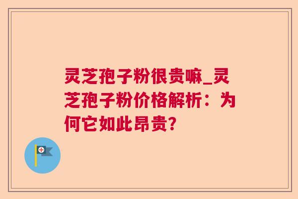 灵芝孢子粉很贵嘛_灵芝孢子粉价格解析:为何它如此昂贵?  第1张 灵芝孢子粉很贵嘛_灵芝孢子粉价格解析:为何它如此昂贵?  第1张