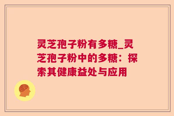 灵芝孢子粉有多糖_灵芝孢子粉中的多糖:探索其健康益处与应用  第1张 灵芝孢子粉有多糖_灵芝孢子粉中的多糖:探索其健康益处与应用  第1张
