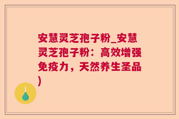 安慧灵芝孢子粉_安慧灵芝孢子粉:高效增强免疫力,天然养生圣品)  第1张 安慧灵芝孢子粉_安慧灵芝孢子粉:高效增强免疫力,天然养生圣品)  第1张