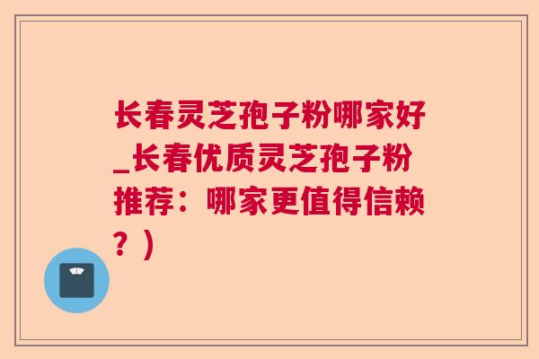 长春灵芝孢子粉哪家好_长春优质灵芝孢子粉推荐:哪家更值得信赖?)  第1张 长春灵芝孢子粉哪家好_长春优质灵芝孢子粉推荐:哪家更值得信赖?)  第1张