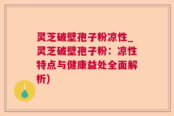 灵芝破壁孢子粉凉性_灵芝破壁孢子粉:凉性特点与健康益处全面解析)  第1张 灵芝破壁孢子粉凉性_灵芝破壁孢子粉:凉性特点与健康益处全面解析)  第1张
