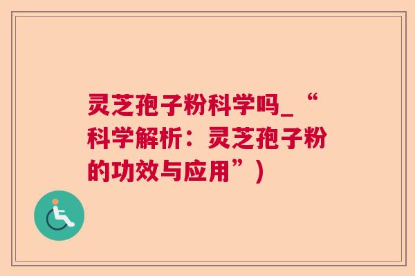 灵芝孢子粉科学吗_“科学解析:灵芝孢子粉的功效与应用”)  第1张 灵芝孢子粉科学吗_“科学解析:灵芝孢子粉的功效与应用”)  第1张