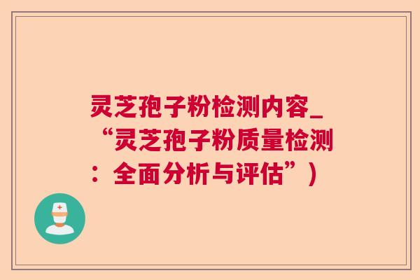 灵芝孢子粉检测内容_“灵芝孢子粉质量检测:全面分析与评估”)  第1张 灵芝孢子粉检测内容_“灵芝孢子粉质量检测:全面分析与评估”)  第1张