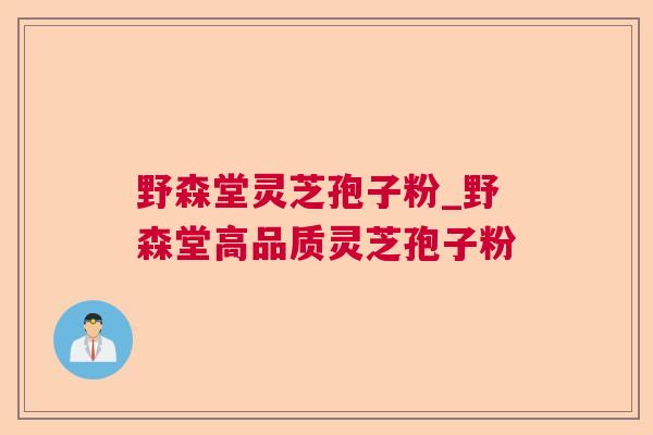 野森堂灵芝孢子粉_野森堂高品质灵芝孢子粉  第1张