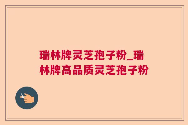 瑞林牌灵芝孢子粉_瑞林牌高品质灵芝孢子粉  第1张 瑞林牌灵芝孢子粉_瑞林牌高品质灵芝孢子粉  第1张
