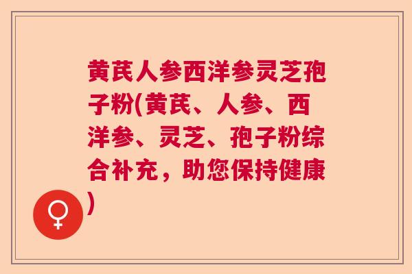 黄芪人参西洋参灵芝孢子粉(黄芪、人参、西洋参、灵芝、孢子粉综合补充,助您保持健康)  第1张 黄芪人参西洋参灵芝孢子粉(黄芪、人参、西洋参、灵芝、孢子粉综合补充,助您保持健康)  第1张