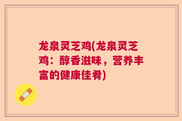 龙泉灵芝鸡(龙泉灵芝鸡:醇香滋味,营养丰富的健康佳肴)  第1张 龙泉灵芝鸡(龙泉灵芝鸡:醇香滋味,营养丰富的健康佳肴)  第1张