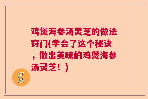 鸡煲海参汤灵芝的做法窍门(学会了这个秘诀，做出美味的鸡煲海参汤灵芝！)  第1张