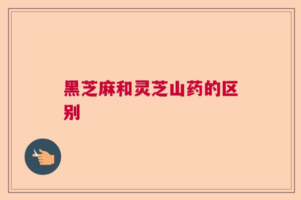 黑芝麻和灵芝山药的区别  第1张