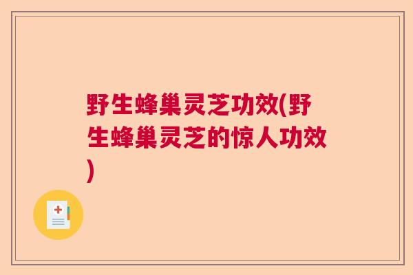 野生蜂巢灵芝功效(野生蜂巢灵芝的惊人功效)  第1张 野生蜂巢灵芝功效(野生蜂巢灵芝的惊人功效)  第1张