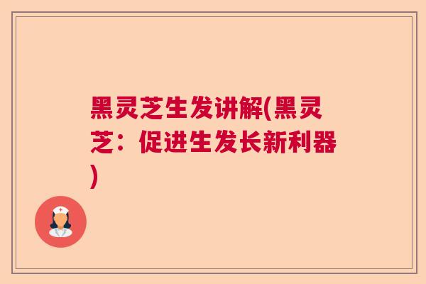 黑灵芝生发讲解(黑灵芝:促进生发长新利器)  第1张 黑灵芝生发讲解(黑灵芝:促进生发长新利器)  第1张