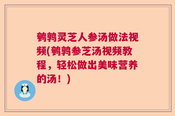 鹌鹑灵芝人参汤做法视频(鹌鹑参芝汤视频教程，轻松做出美味营养的汤！)  第1张