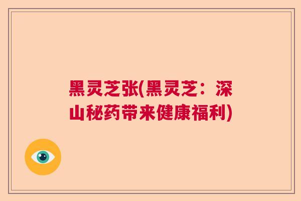黑灵芝张(黑灵芝:深山秘药带来健康福利)  第1张 黑灵芝张(黑灵芝:深山秘药带来健康福利)  第1张