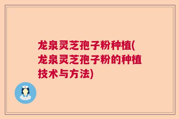 龙泉灵芝孢子粉种植(龙泉灵芝孢子粉的种植技术与方法)  第1张 龙泉灵芝孢子粉种植(龙泉灵芝孢子粉的种植技术与方法)  第1张