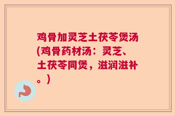 鸡骨加灵芝土茯苓煲汤(鸡骨药材汤：灵芝、土茯苓同煲，滋润滋补。)  第1张