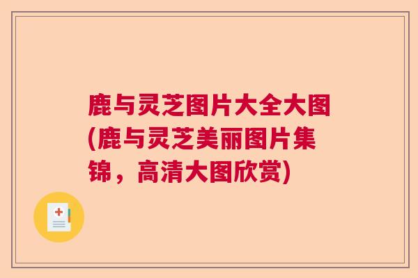 鹿与灵芝图片大全大图(鹿与灵芝美丽图片集锦，高清大图欣赏)  第1张