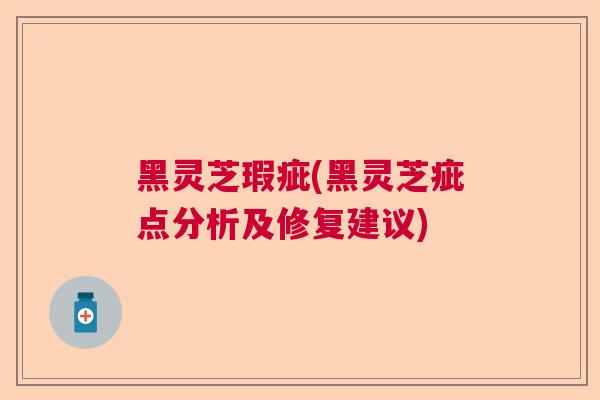 黑灵芝瑕疵(黑灵芝疵点分析及修复建议)  第1张 黑灵芝瑕疵(黑灵芝疵点分析及修复建议)  第1张