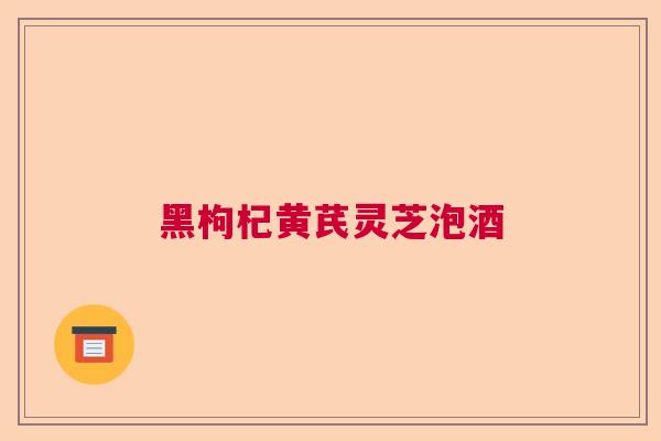 黑枸杞黄芪灵芝泡酒  第1张 黑枸杞黄芪灵芝泡酒  第1张