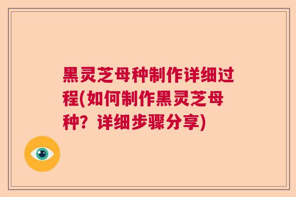 黑灵芝母种制作详细过程(如何制作黑灵芝母种?详细步骤分享)  第1张 黑灵芝母种制作详细过程(如何制作黑灵芝母种?详细步骤分享)  第1张