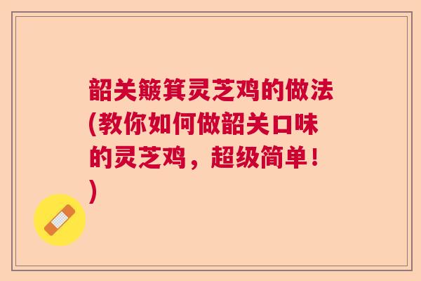 韶关簸箕灵芝鸡的做法(教你如何做韶关口味的灵芝鸡，超级简单！)  第1张