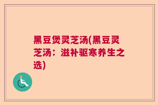 黑豆煲灵芝汤(黑豆灵芝汤：滋补驱寒养生之选)  第1张