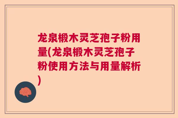 龙泉椴木灵芝孢子粉用量(龙泉椴木灵芝孢子粉使用方法与用量解析)  第1张