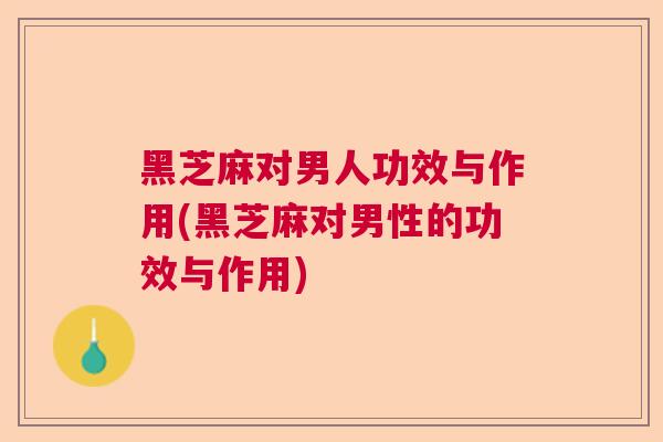 黑芝麻对男人功效与作用(黑芝麻对男性的功效与作用)  第1张
