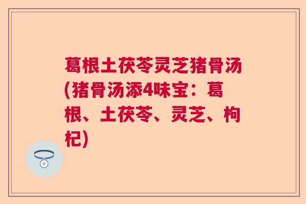 葛根土茯苓灵芝猪骨汤(猪骨汤添4味宝：葛根、土茯苓、灵芝、枸杞)  第1张
