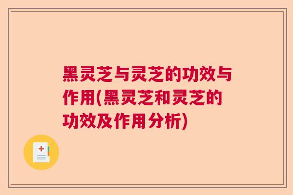 黑灵芝与灵芝的功效与作用(黑灵芝和灵芝的功效及作用分析)  第1张
