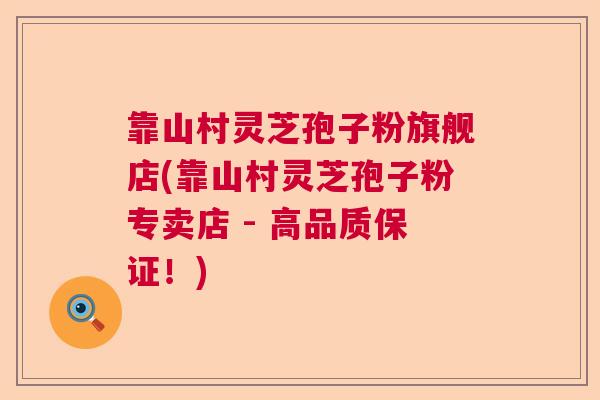 靠山村灵芝孢子粉旗舰店(靠山村灵芝孢子粉专卖店 - 高品质保证！)  第1张