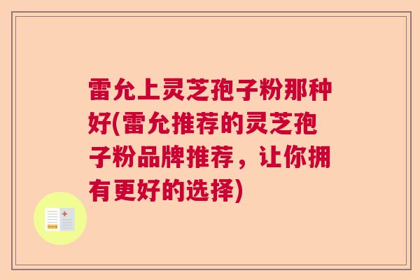 雷允上灵芝孢子粉那种好(雷允推荐的灵芝孢子粉品牌推荐，让你拥有更好的选择)  第1张