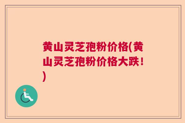 黄山灵芝孢粉价格(黄山灵芝孢粉价格大跌！)  第1张