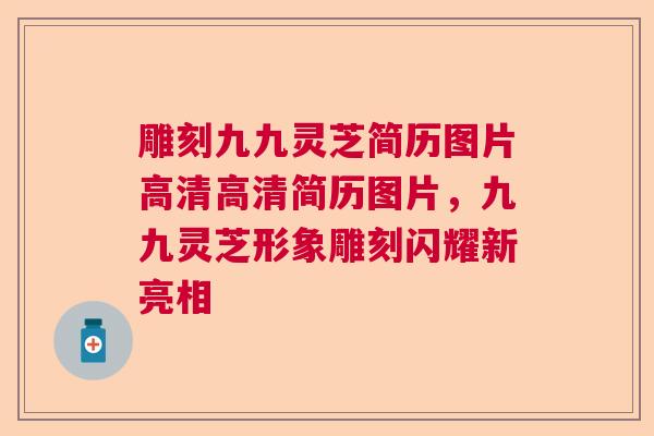 雕刻九九灵芝简历图片高清高清简历图片，九九灵芝形象雕刻闪耀新亮相  第1张