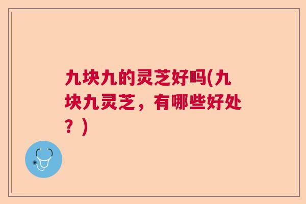 九块九的灵芝好吗(九块九灵芝，有哪些好处？)  第1张