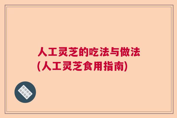 人工灵芝的吃法与做法(人工灵芝食用指南)  第1张