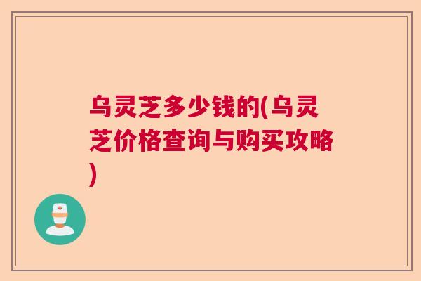 乌灵芝多少钱的(乌灵芝价格查询与购买攻略)  第1张