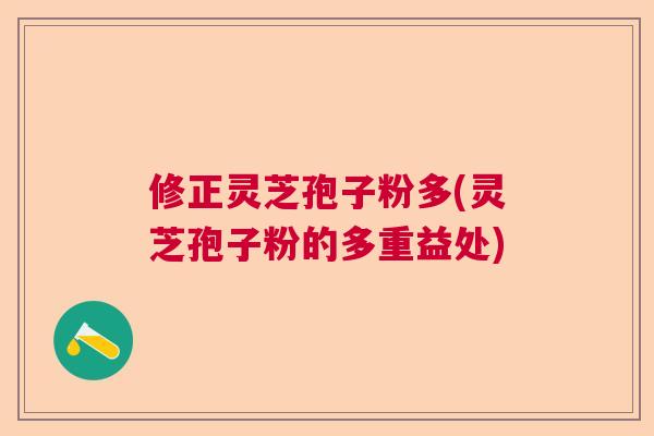 修正灵芝孢子粉多(灵芝孢子粉的多重益处)  第1张