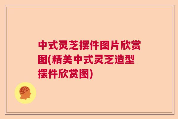 中式灵芝摆件图片欣赏图(精美中式灵芝造型摆件欣赏图)  第1张